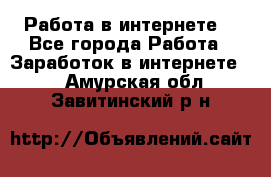 Работа в интернете  - Все города Работа » Заработок в интернете   . Амурская обл.,Завитинский р-н